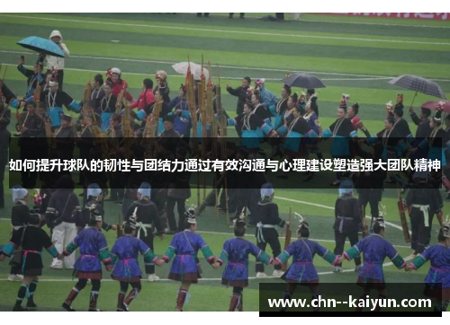 如何提升球队的韧性与团结力通过有效沟通与心理建设塑造强大团队精神