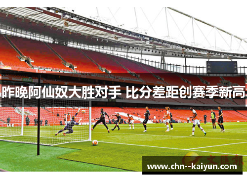 昨晚阿仙奴大胜对手 比分差距创赛季新高