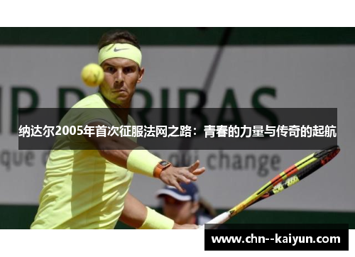 纳达尔2005年首次征服法网之路：青春的力量与传奇的起航