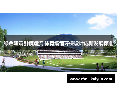 绿色建筑引领潮流 体育场馆环保设计成新发展标准 绿色建筑引领潮流 体育场馆环保设计成新发展标准