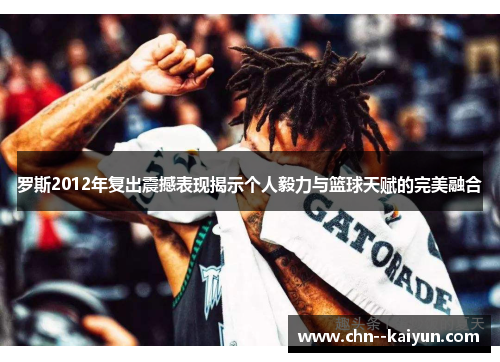 罗斯2012年复出震撼表现揭示个人毅力与篮球天赋的完美融合