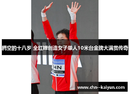 腾空的十八岁 全红婵创造女子单人10米台金牌大满贯传奇 腾空的十八岁 全红婵创造女子单人10米台金牌大满贯传奇