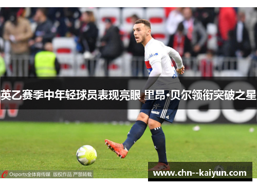 英乙赛季中年轻球员表现亮眼 里昂·贝尔领衔突破之星 英乙赛季中年轻球员表现亮眼 里昂·贝尔领衔突破之星