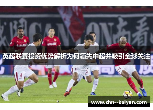 英超联赛投资优势解析为何领先中超并吸引全球关注