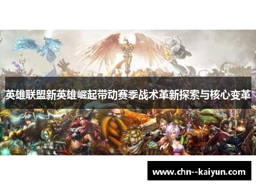 英雄联盟新英雄崛起带动赛季战术革新探索与核心变革