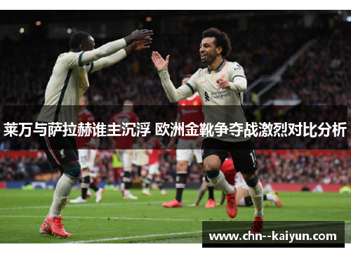 莱万与萨拉赫谁主沉浮 欧洲金靴争夺战激烈对比分析