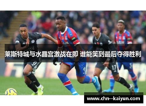 莱斯特城与水晶宫激战在即 谁能笑到最后夺得胜利