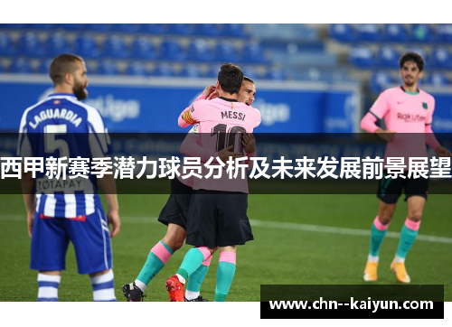 西甲新赛季潜力球员分析及未来发展前景展望