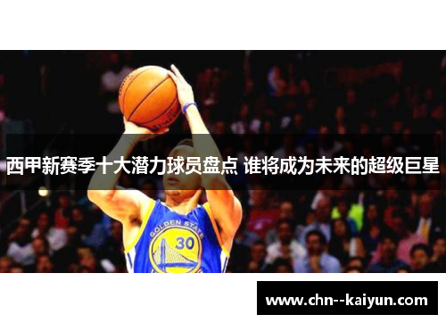 西甲新赛季十大潜力球员盘点 谁将成为未来的超级巨星