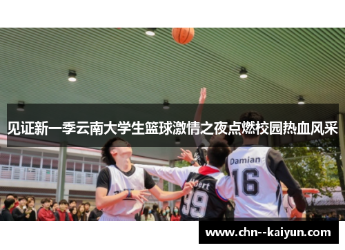 见证新一季云南大学生篮球激情之夜点燃校园热血风采