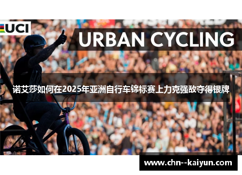 诺艾莎如何在2025年亚洲自行车锦标赛上力克强敌夺得银牌