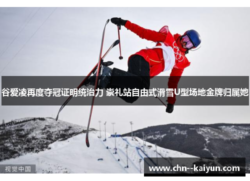 谷爱凌再度夺冠证明统治力 崇礼站自由式滑雪U型场地金牌归属她
