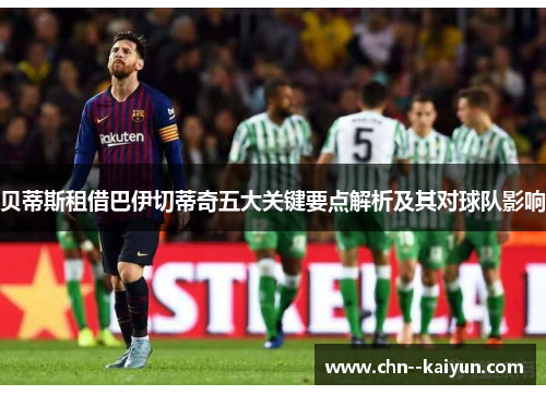 贝蒂斯租借巴伊切蒂奇五大关键要点解析及其对球队影响