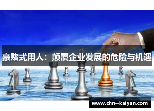 豪赌式用人：颠覆企业发展的危险与机遇