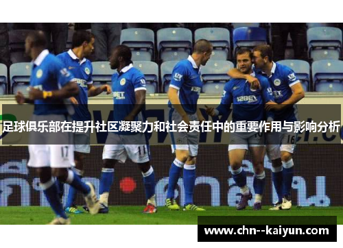 足球俱乐部在提升社区凝聚力和社会责任中的重要作用与影响分析