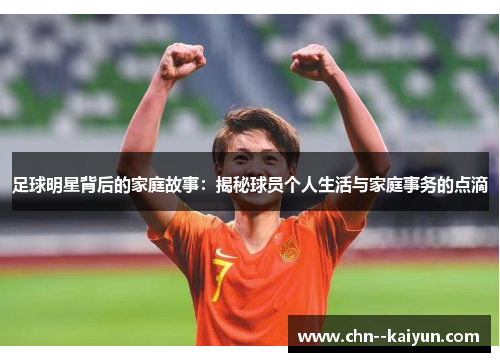 足球明星背后的家庭故事：揭秘球员个人生活与家庭事务的点滴