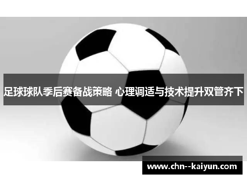 足球球队季后赛备战策略 心理调适与技术提升双管齐下 足球球队季后赛备战策略 心理调适与技术提升双管齐下