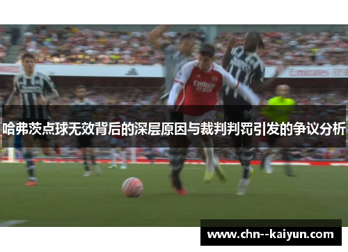 哈弗茨点球无效背后的深层原因与裁判判罚引发的争议分析 哈弗茨点球无效背后的深层原因与裁判判罚引发的争议分析
