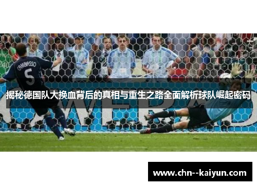 揭秘德国队大换血背后的真相与重生之路全面解析球队崛起密码