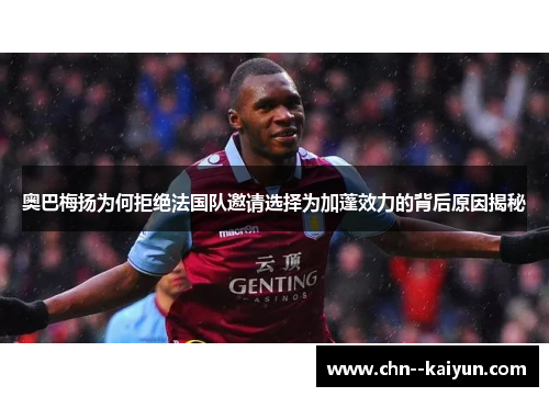 奥巴梅扬为何拒绝法国队邀请选择为加蓬效力的背后原因揭秘