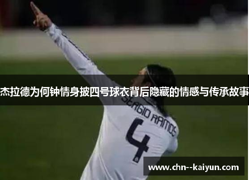 杰拉德为何钟情身披四号球衣背后隐藏的情感与传承故事
