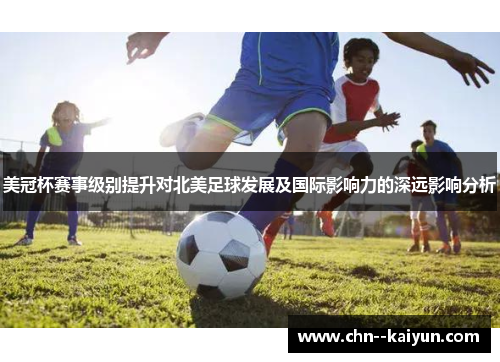 美冠杯赛事级别提升对北美足球发展及国际影响力的深远影响分析