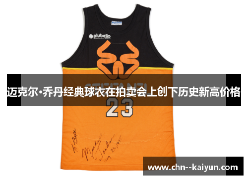 迈克尔·乔丹经典球衣在拍卖会上创下历史新高价格 迈克尔·乔丹经典球衣在拍卖会上创下历史新高价格