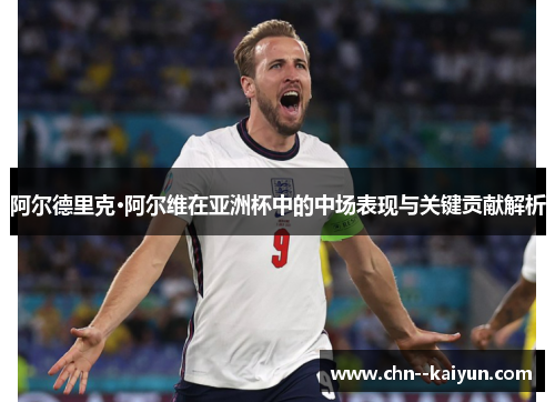 阿尔德里克·阿尔维在亚洲杯中的中场表现与关键贡献解析