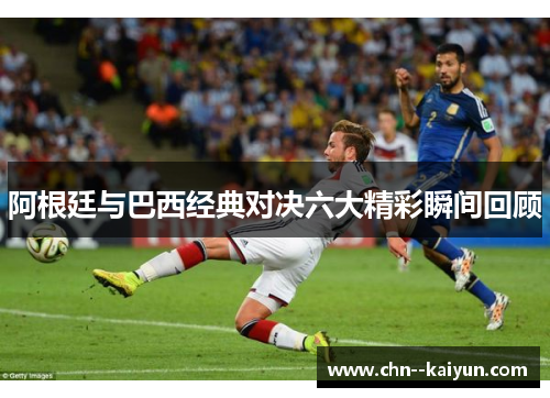 阿根廷与巴西经典对决六大精彩瞬间回顾
