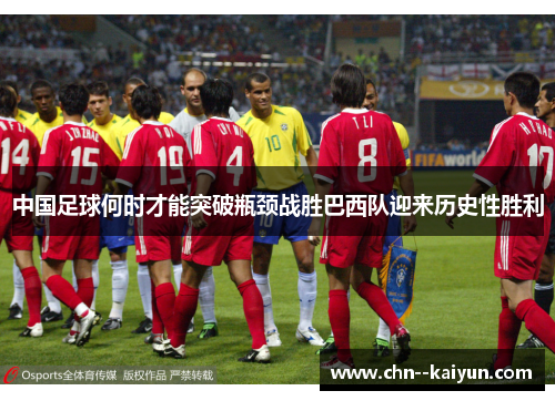 中国足球何时才能突破瓶颈战胜巴西队迎来历史性胜利 中国足球何时才能突破瓶颈战胜巴西队迎来历史性胜利