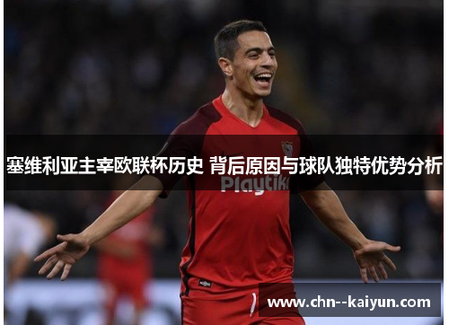 塞维利亚主宰欧联杯历史 背后原因与球队独特优势分析