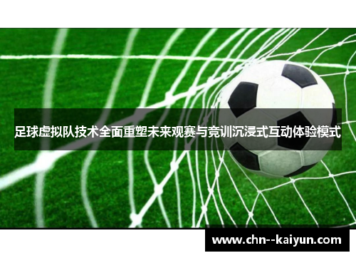 足球虚拟队技术全面重塑未来观赛与竞训沉浸式互动体验模式