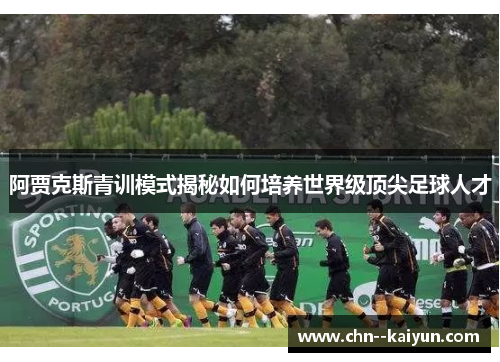阿贾克斯青训模式揭秘如何培养世界级顶尖足球人才