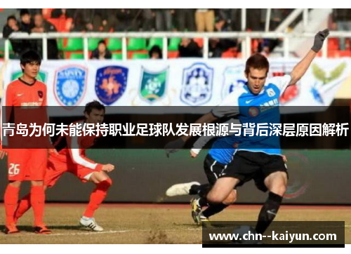 青岛为何未能保持职业足球队发展根源与背后深层原因解析