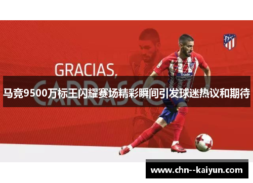 马竞9500万标王闪耀赛场精彩瞬间引发球迷热议和期待