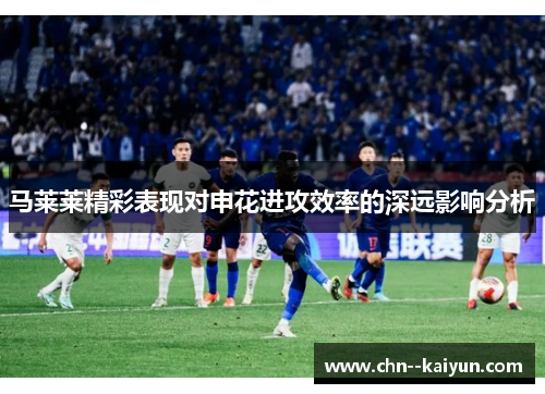 马莱莱精彩表现对申花进攻效率的深远影响分析