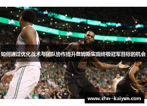 如何通过优化战术与团队协作提升詹姆斯实现终极冠军目标的机会 如何通过优化战术与团队协作提升詹姆斯实现终极冠军目标的机会