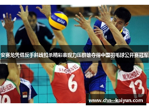 安赛龙凭借反手斜线扣杀精彩表现力压群雄夺得中国羽毛球公开赛冠军