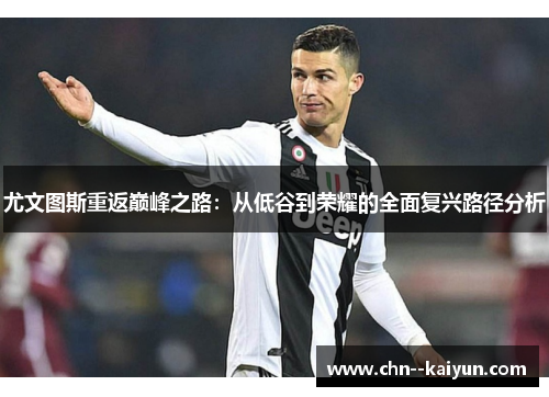 尤文图斯重返巅峰之路：从低谷到荣耀的全面复兴路径分析