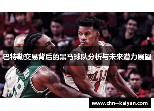 巴特勒交易背后的黑马球队分析与未来潜力展望