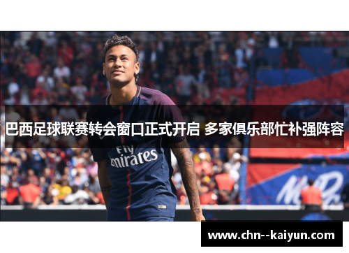 巴西足球联赛转会窗口正式开启 多家俱乐部忙补强阵容