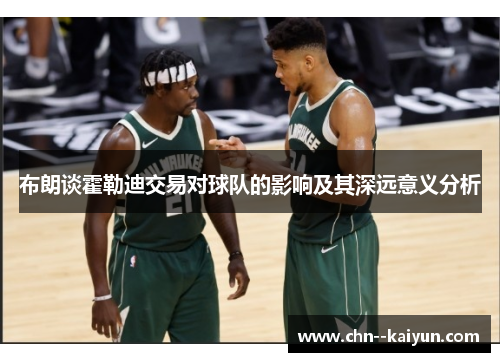 布朗谈霍勒迪交易对球队的影响及其深远意义分析