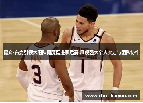 德文·布克引领太阳队再度挺进季后赛 展现强大个人实力与团队协作