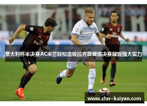 意大利杯半决赛AC米兰轻松击败拉齐奥晋级决赛展现强大实力