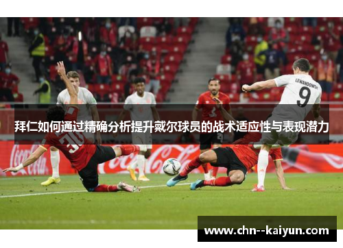 拜仁如何通过精确分析提升戴尔球员的战术适应性与表现潜力