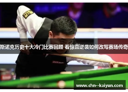 斯诺克历史十大冷门比赛回顾 看惊喜逆袭如何改写赛场传奇