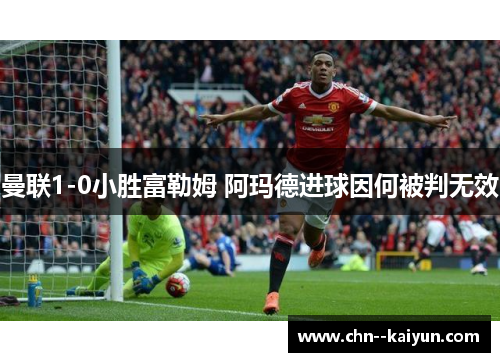 曼联1-0小胜富勒姆 阿玛德进球因何被判无效 曼联1-0小胜富勒姆 阿玛德进球因何被判无效