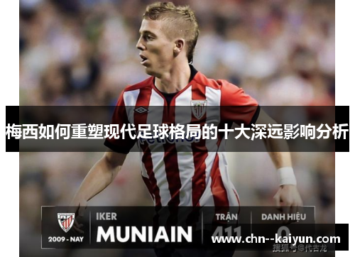 梅西如何重塑现代足球格局的十大深远影响分析 梅西如何重塑现代足球格局的十大深远影响分析