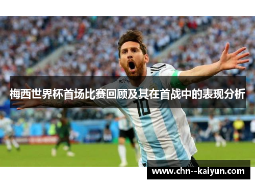 梅西世界杯首场比赛回顾及其在首战中的表现分析