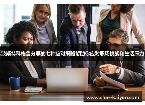 波斯特科格鲁分享的七种应对策略帮助你应对职场挑战和生活压力 波斯特科格鲁分享的七种应对策略帮助你应对职场挑战和生活压力
